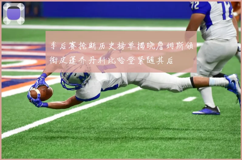 季后赛抢断历史榜单揭晓詹姆斯领衔皮蓬乔丹科比哈登紧随其后