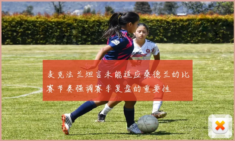 麦克法兰坦言未能适应桑德兰的比赛节奏强调赛季复盘的重要性