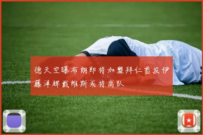 德天空曝布朗即将加盟拜仁首发伊藤洋辉戴维斯或将离队