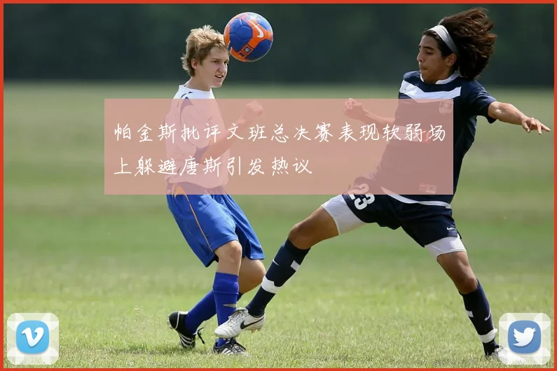 帕金斯批评文班总决赛表现软弱场上躲避唐斯引发热议